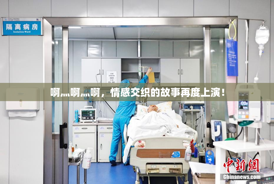啊灬啊灬啊，情感交织的故事再度上演！