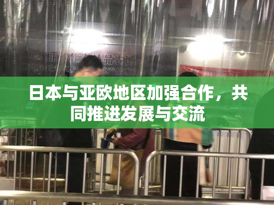 日本与亚欧地区加强合作，共同推进发展与交流