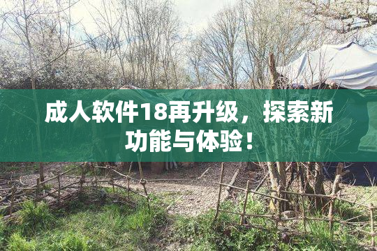 成人软件18再升级，探索新功能与体验！