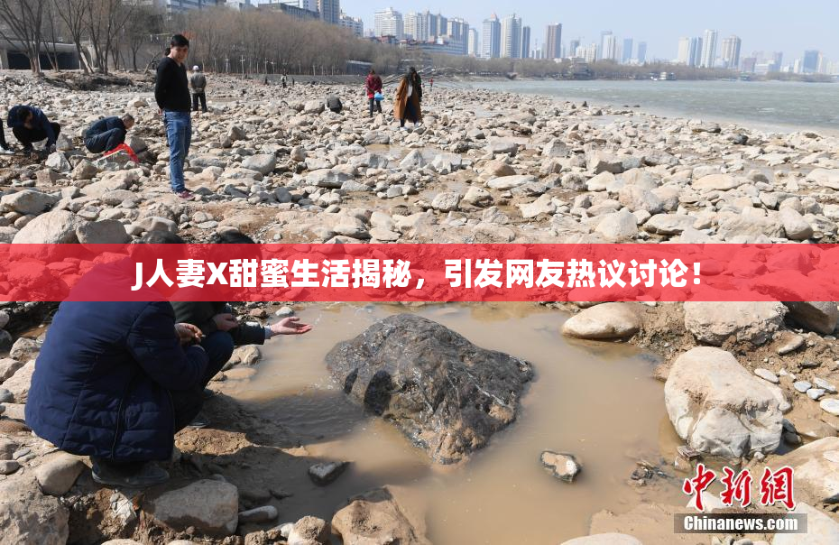 J人妻X甜蜜生活揭秘，引发网友热议讨论！