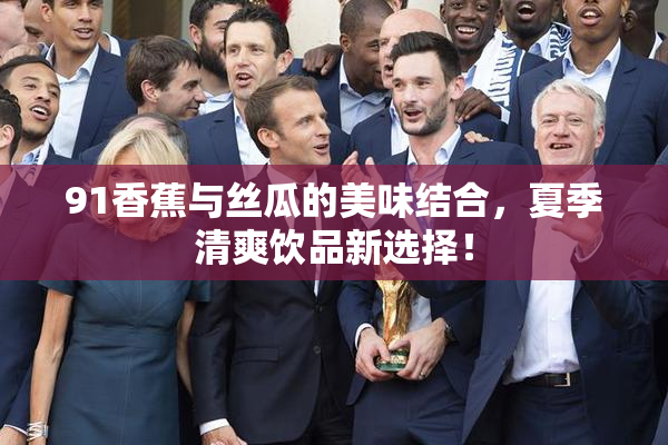 91香蕉与丝瓜的美味结合，夏季清爽饮品新选择！