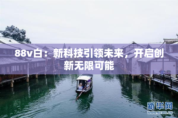 88v白：新科技引领未来，开启创新无限可能