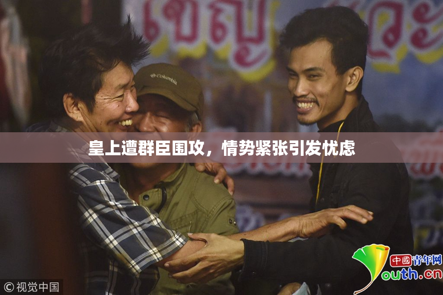 皇上遭群臣围攻，情势紧张引发忧虑