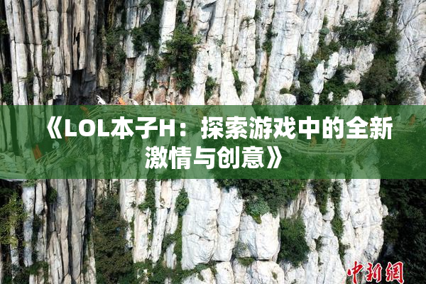 《LOL本子H：探索游戏中的全新激情与创意》