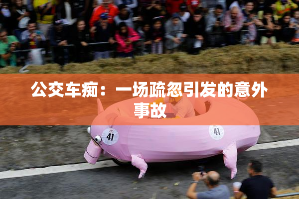 公交车痴：一场疏忽引发的意外事故