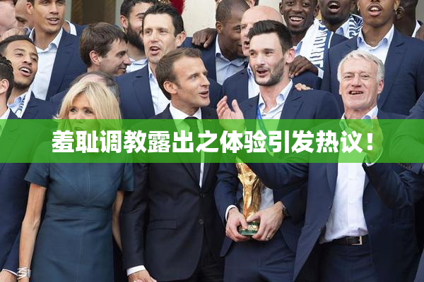 羞耻调教露出之体验引发热议！