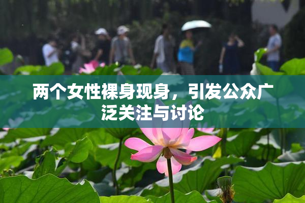 两个女性裸身现身，引发公众广泛关注与讨论