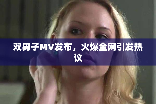 双男子MV发布，火爆全网引发热议