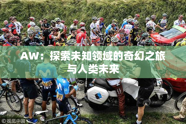 AW：探索未知领域的奇幻之旅与人类未来