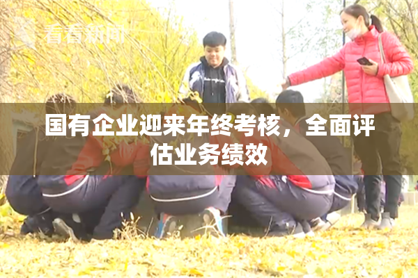 国有企业迎来年终考核，全面评估业务绩效