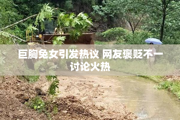 巨胸兔女引发热议 网友褒贬不一讨论火热