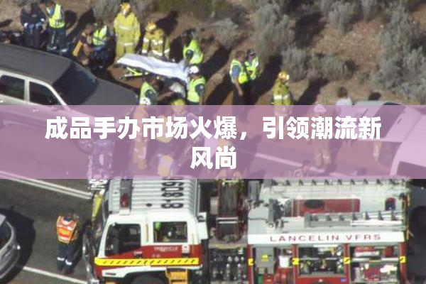 成品手办市场火爆，引领潮流新风尚