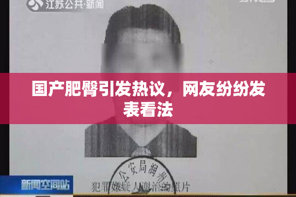国产肥臀引发热议，网友纷纷发表看法