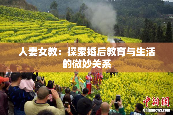 人妻女教：探索婚后教育与生活的微妙关系