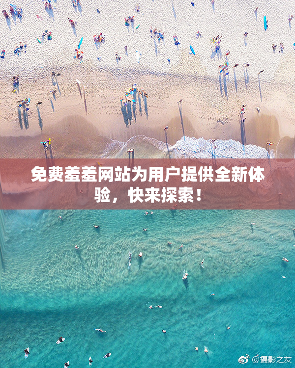 免费羞羞网站为用户提供全新体验，快来探索！