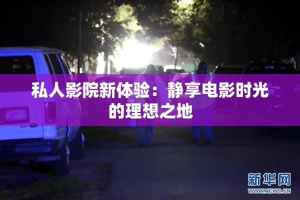 私人影院新体验：静享电影时光的理想之地