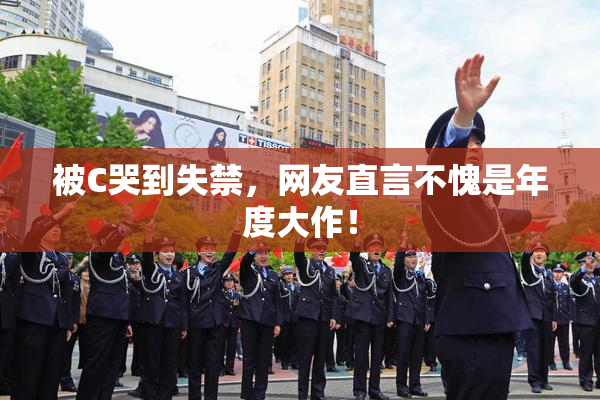 被C哭到失禁，网友直言不愧是年度大作！
