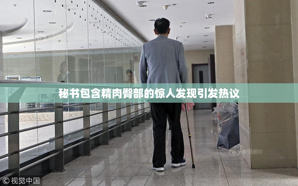 秘书包含精肉臀部的惊人发现引发热议