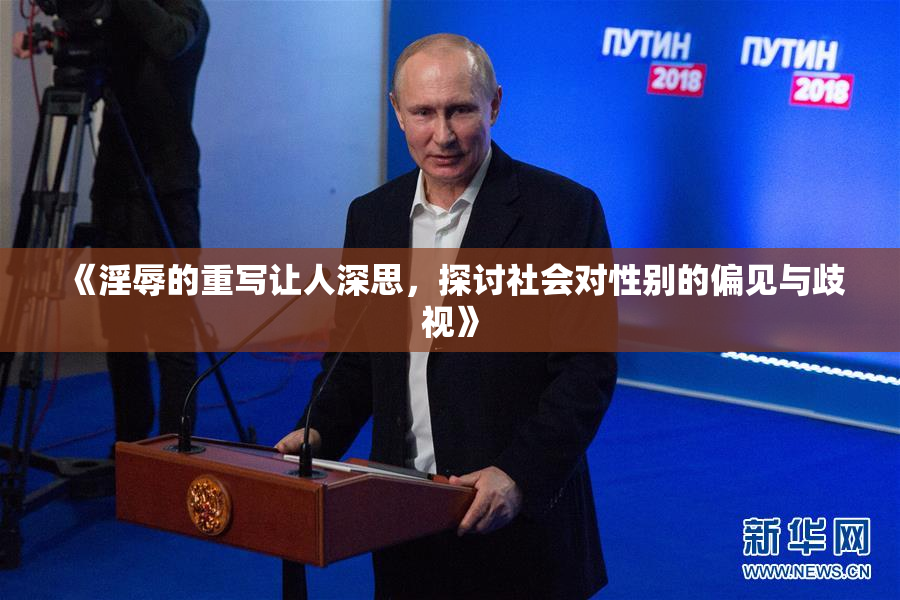 《淫辱的重写让人深思，探讨社会对性别的偏见与歧视》