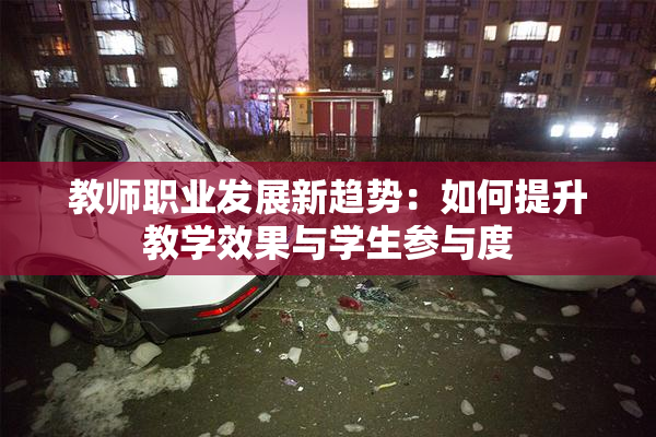 教师职业发展新趋势：如何提升教学效果与学生参与度