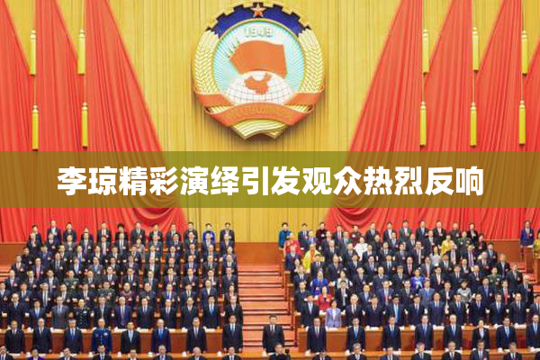 李琼精彩演绎引发观众热烈反响