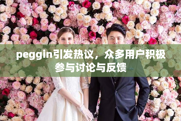 peggin引发热议，众多用户积极参与讨论与反馈