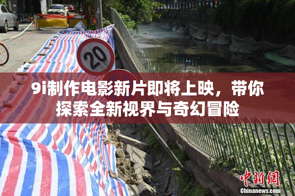 9i制作电影新片即将上映，带你探索全新视界与奇幻冒险