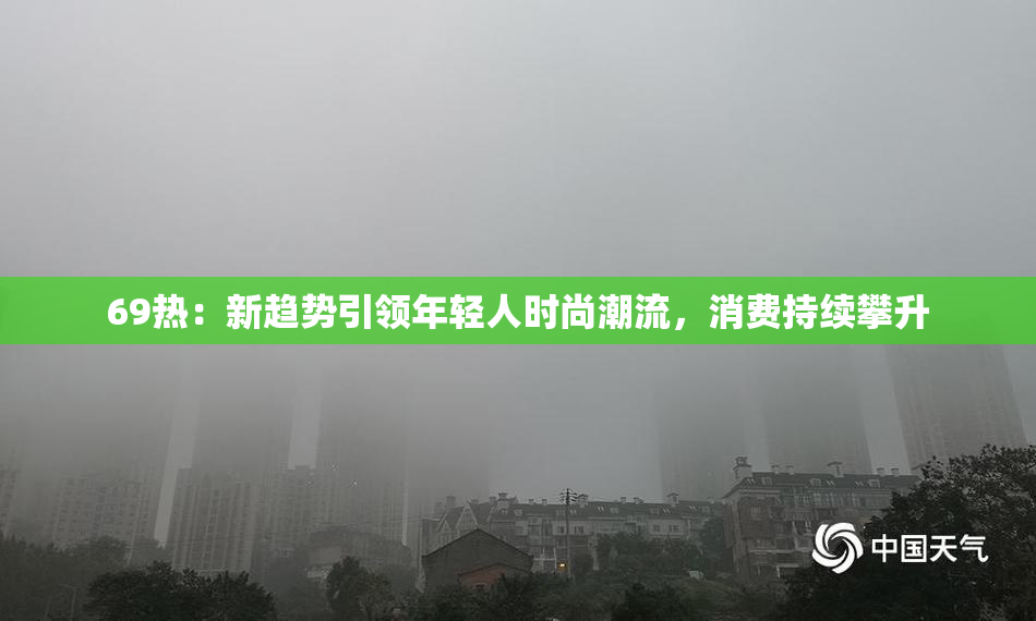 69热：新趋势引领年轻人时尚潮流，消费持续攀升