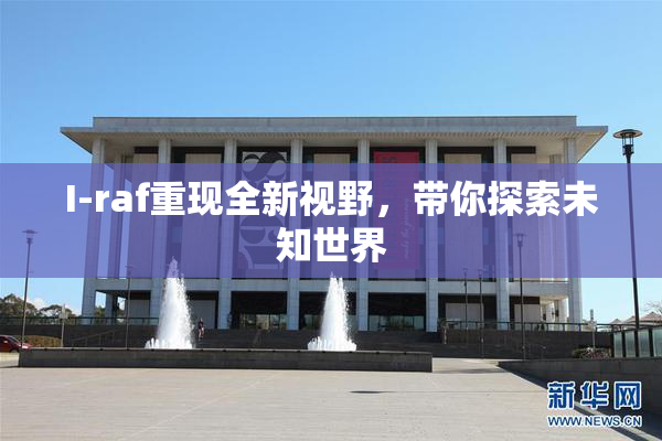 I-raf重现全新视野，带你探索未知世界