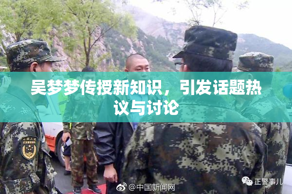 吴梦梦传授新知识，引发话题热议与讨论