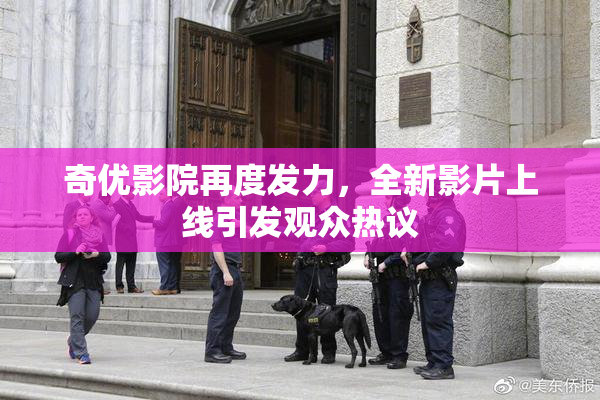 奇优影院再度发力，全新影片上线引发观众热议