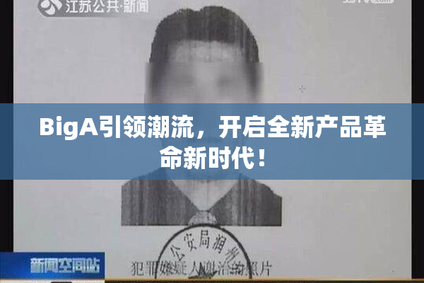 BigA引领潮流，开启全新产品革命新时代！