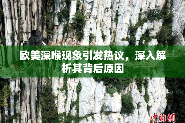 欧美深喉现象引发热议，深入解析其背后原因