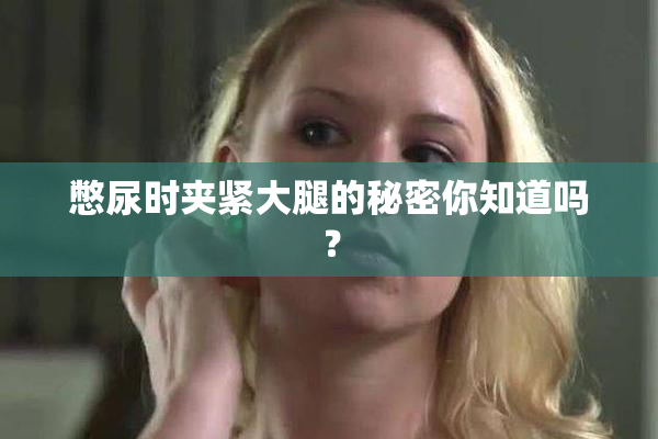 憋尿时夹紧大腿的秘密你知道吗？