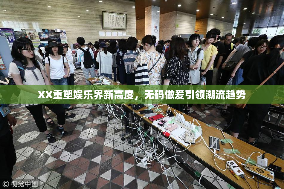 XX重塑娱乐界新高度，无码做爰引领潮流趋势