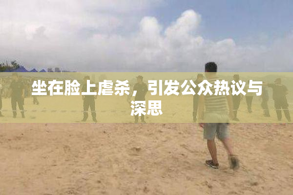 坐在脸上虐杀，引发公众热议与深思