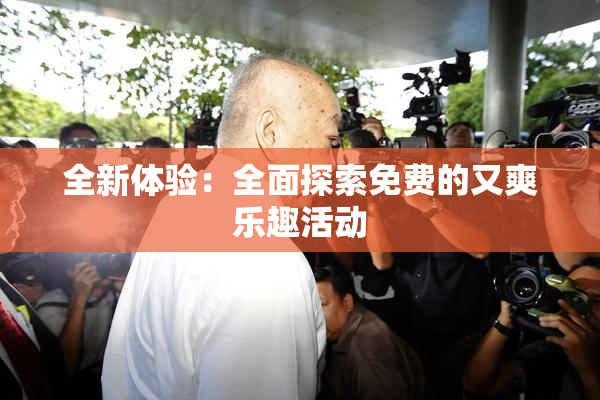全新体验：全面探索免费的又爽乐趣活动