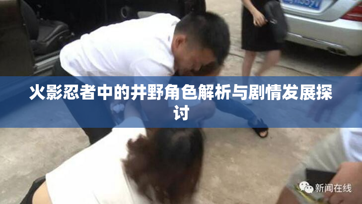 火影忍者中的井野角色解析与剧情发展探讨