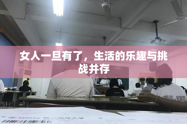 女人一旦有了，生活的乐趣与挑战并存