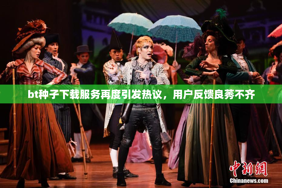 bt种子下载服务再度引发热议，用户反馈良莠不齐
