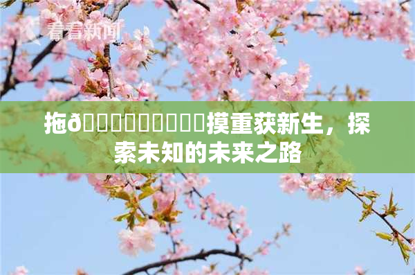 拖👙❌‌❌‌❌‌摸重获新生，探索未知的未来之路