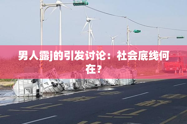 男人露j的引发讨论：社会底线何在？