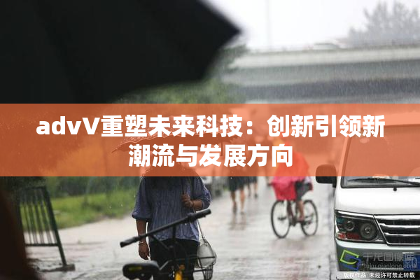 advV重塑未来科技：创新引领新潮流与发展方向