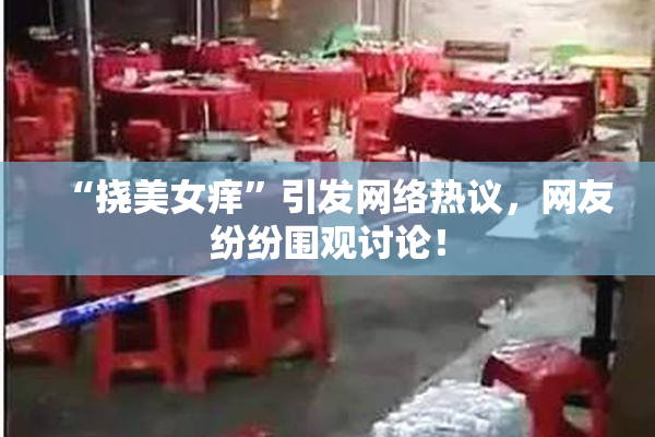 “挠美女痒”引发网络热议，网友纷纷围观讨论！
