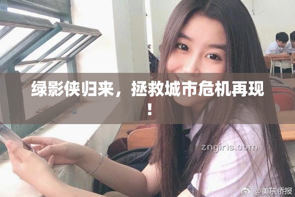 绿影侠归来，拯救城市危机再现！