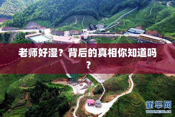 老师好湿？背后的真相你知道吗？