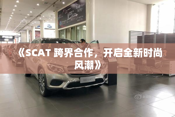 《SCAT 跨界合作，开启全新时尚风潮》