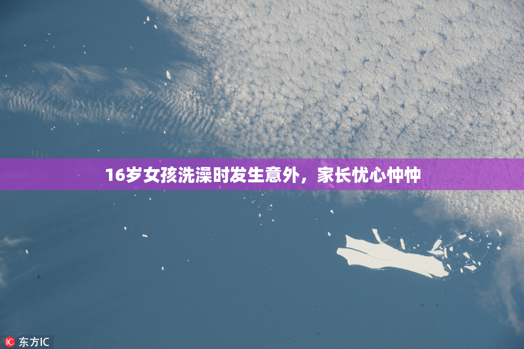 16岁女孩洗澡时发生意外，家长忧心忡忡