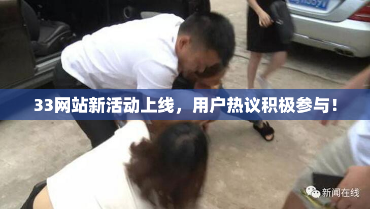 33网站新活动上线，用户热议积极参与！