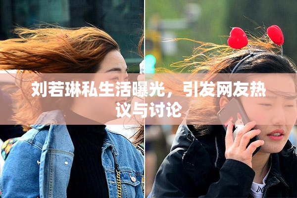 刘若琳私生活曝光，引发网友热议与讨论